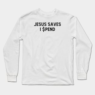 JESUS SAVES. I SPEND Long Sleeve T-Shirt